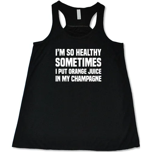 I'm So Healthy I Put Orange Juice In My Champagne Shirt